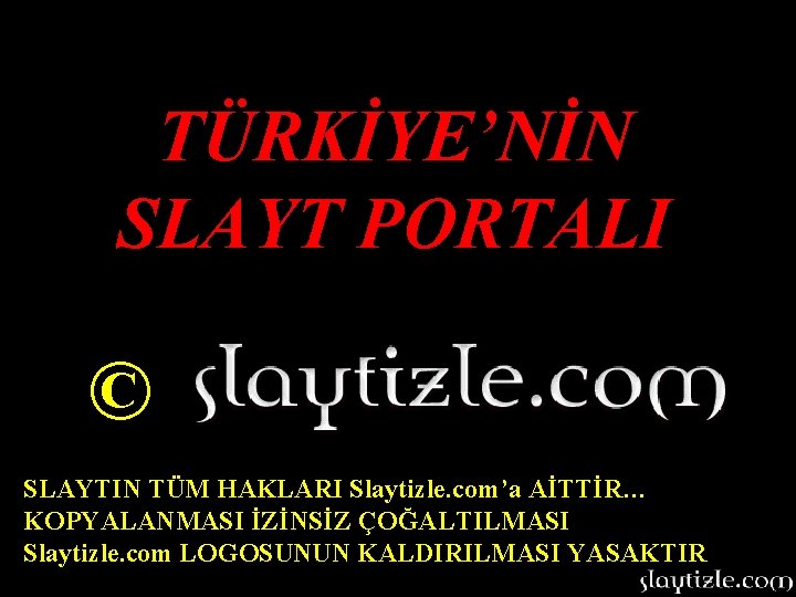 TÜRKİYE’NİN SLAYT PORTALI © SLAYTIN TÜM HAKLARI Slaytizle. com’a AİTTİR… KOPYALANMASI İZİNSİZ ÇOĞALTILMASI Slaytizle.