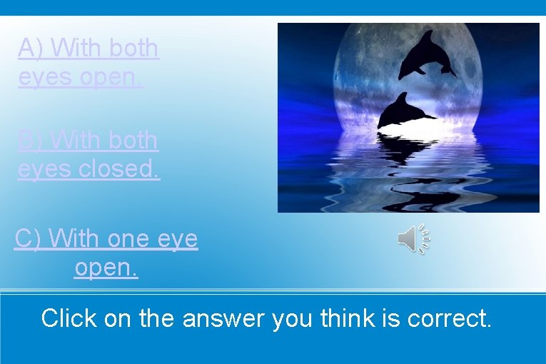 A) With both eyes open. B) With both eyes closed. C) With one eye