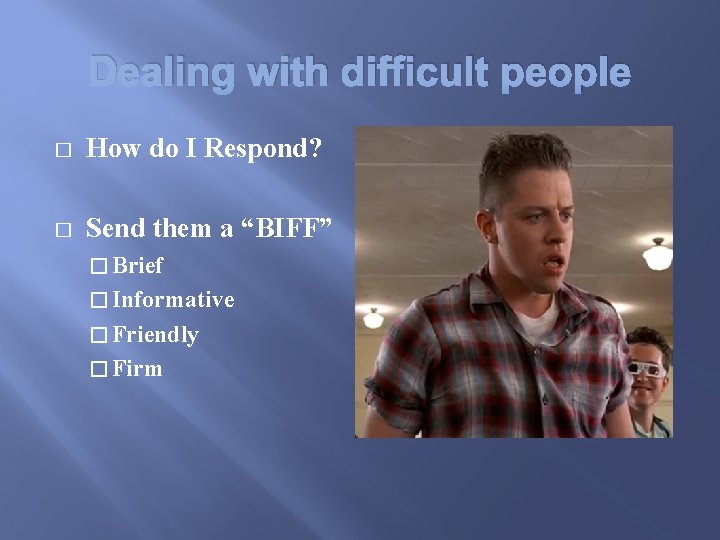 Dealing with difficult people � How do I Respond? � Send them a “BIFF”