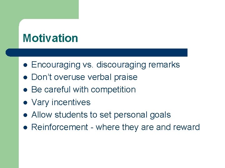 Motivation l l l Encouraging vs. discouraging remarks Don’t overuse verbal praise Be careful