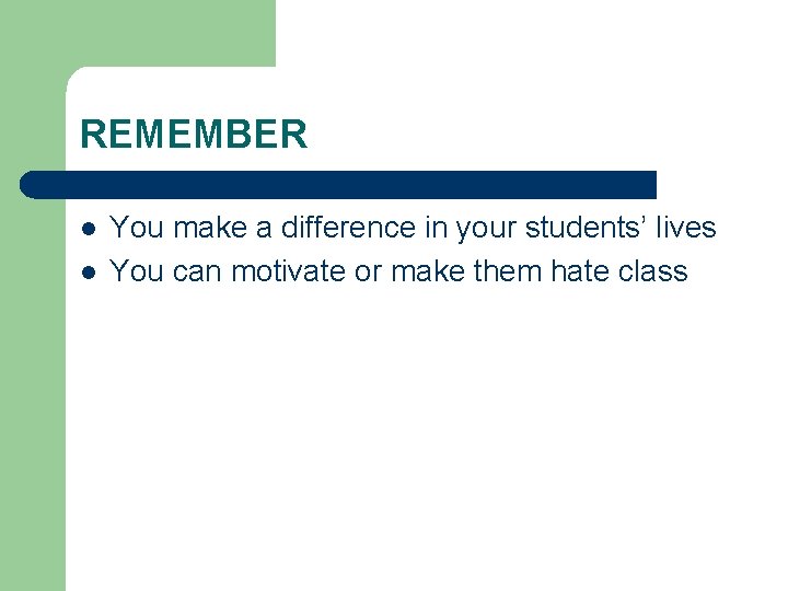 REMEMBER l l You make a difference in your students’ lives You can motivate