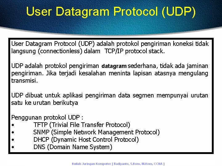 User Datagram Protocol (UDP) adalah protokol pengiriman koneksi tidak langsung (connectionless) dalam TCP/IP protocol