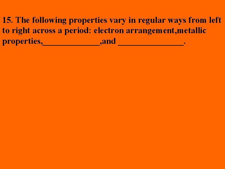 15. The following properties vary in regular ways from left to right across a