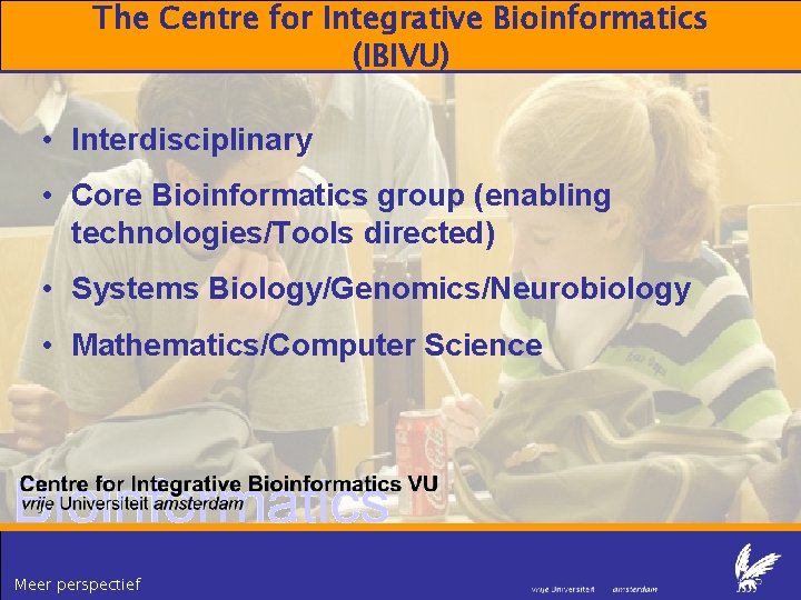 The Centre for Integrative Bioinformatics (IBIVU) • Interdisciplinary • Core Bioinformatics group (enabling technologies/Tools