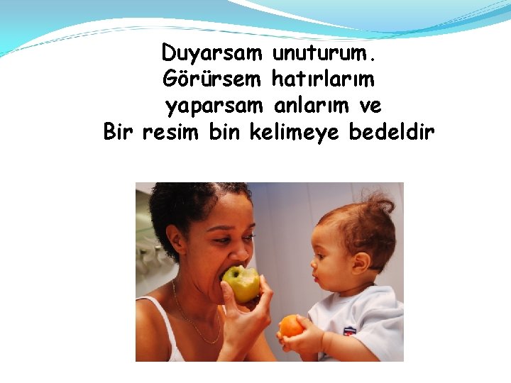 Duyarsam unuturum. Görürsem hatırlarım yaparsam anlarım ve Bir resim bin kelimeye bedeldir 