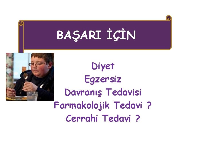 BAŞARI İÇİN Diyet Egzersiz Davranış Tedavisi Farmakolojik Tedavi ? Cerrahi Tedavi ? 