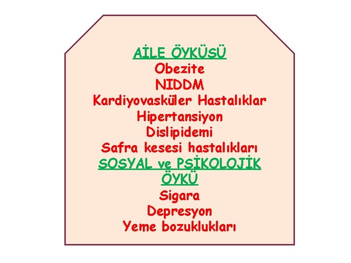 AİLE ÖYKÜSÜ Obezite NIDDM Kardiyovasküler Hastalıklar Hipertansiyon Dislipidemi Safra kesesi hastalıkları SOSYAL ve PSİKOLOJİK