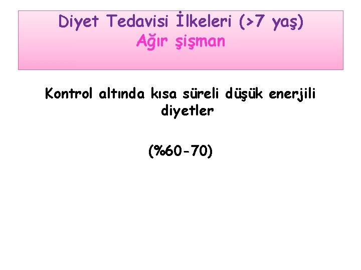 Diyet Tedavisi İlkeleri (>7 yaş) Ağır şişman Kontrol altında kısa süreli düşük enerjili diyetler