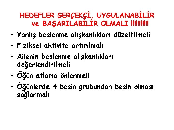 HEDEFLER GERÇEKÇİ, UYGULANABİLİR ve BAŞARILABİLİR OLMALI !!!!!! • Yanlış beslenme alışkanlıkları düzeltilmeli • Fiziksel