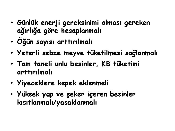  • Günlük enerji gereksinimi olması gereken ağırlığa göre hesaplanmalı • Öğün sayısı arttırılmalı