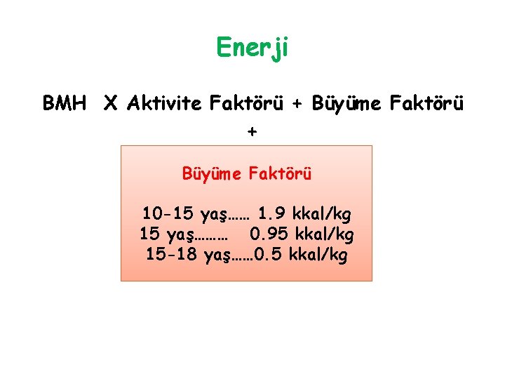 Enerji BMH X Aktivite Faktörü + Büyüme Faktörü 10 -15 yaş…… 1. 9 kkal/kg