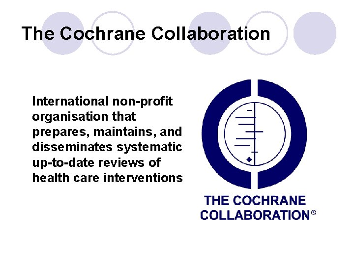 The Cochrane Collaboration International non-profit organisation that prepares, maintains, and disseminates systematic up-to-date reviews