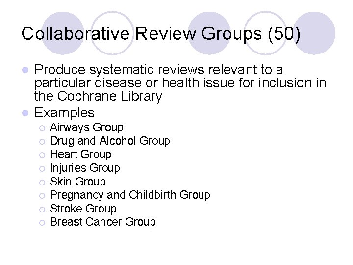 Collaborative Review Groups (50) Produce systematic reviews relevant to a particular disease or health