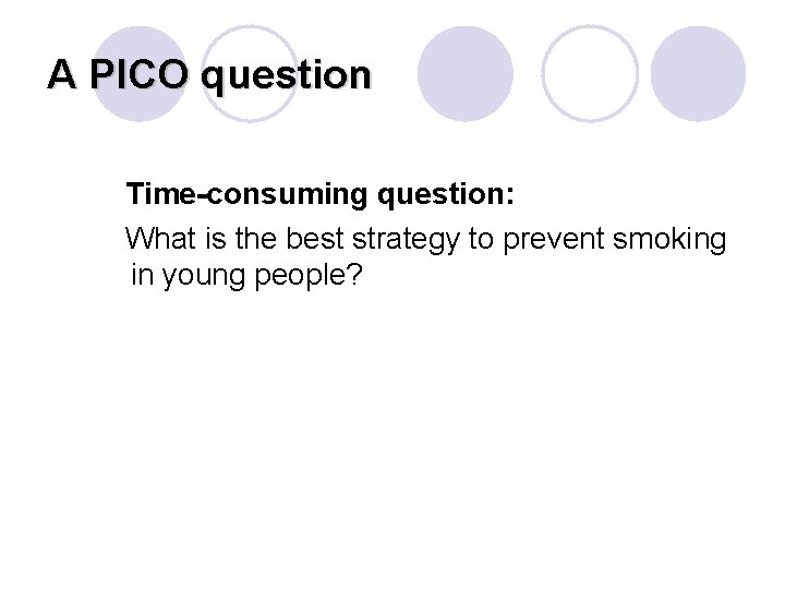 A PICO question Time-consuming question: What is the best strategy to prevent smoking in