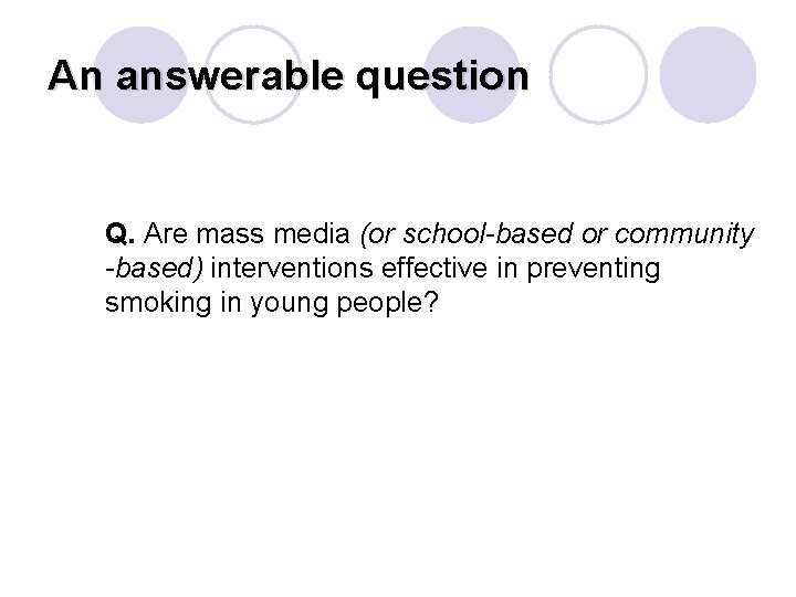 An answerable question Q. Are mass media (or school-based or community -based) interventions effective