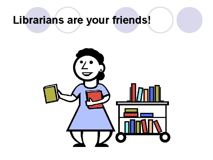 Librarians are your friends! 