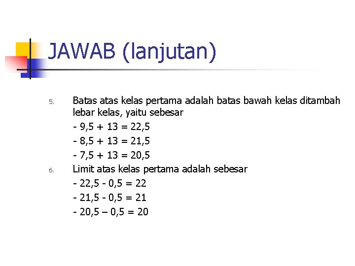 JAWAB (lanjutan) 5. 6. Batas kelas pertama adalah batas bawah kelas ditambah lebar kelas,