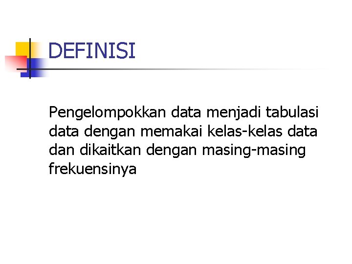 DEFINISI Pengelompokkan data menjadi tabulasi data dengan memakai kelas-kelas data dan dikaitkan dengan masing-masing