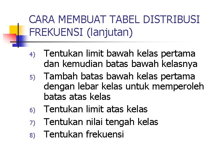 CARA MEMBUAT TABEL DISTRIBUSI FREKUENSI (lanjutan) 4) 5) 6) 7) 8) Tentukan limit bawah