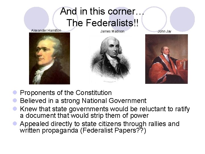 And in this corner… The Federalists!! Alexander Hamilton James Madison John Jay l Proponents