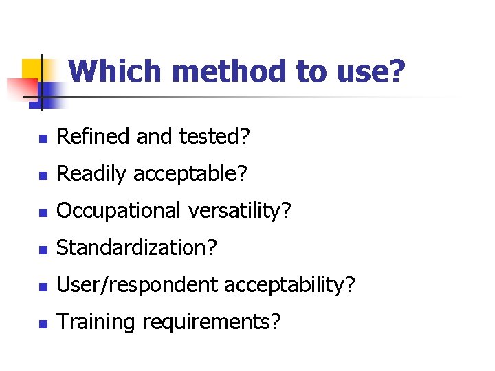 Which method to use? n Refined and tested? n Readily acceptable? n Occupational versatility?