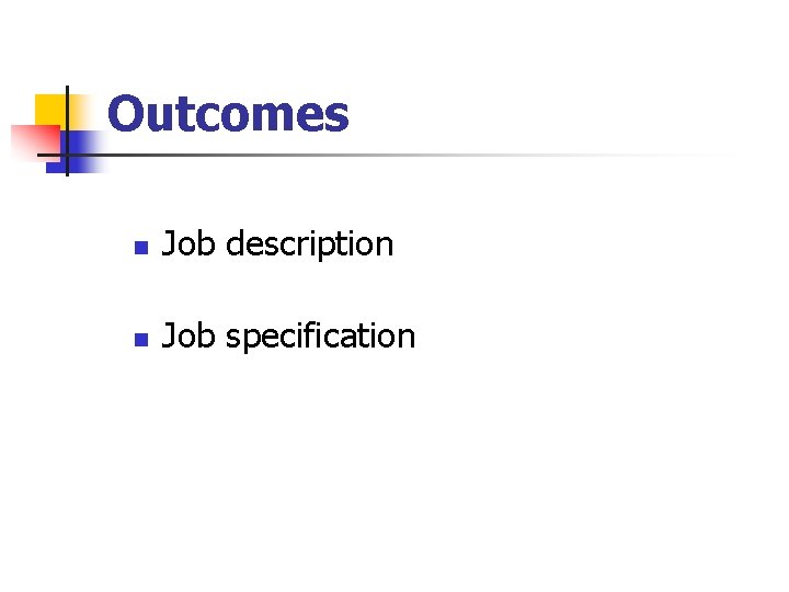 Outcomes n Job description n Job specification 