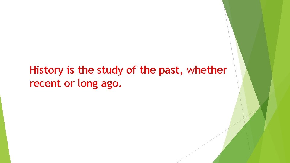 History is the study of the past, whether recent or long ago. 