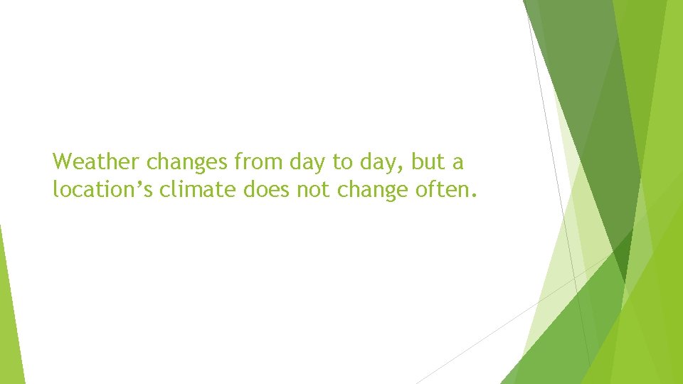 Weather changes from day to day, but a location’s climate does not change often.