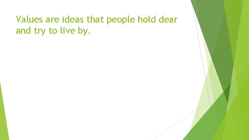 Values are ideas that people hold dear and try to live by. 