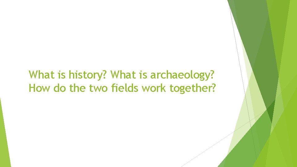 What is history? What is archaeology? How do the two fields work together? 