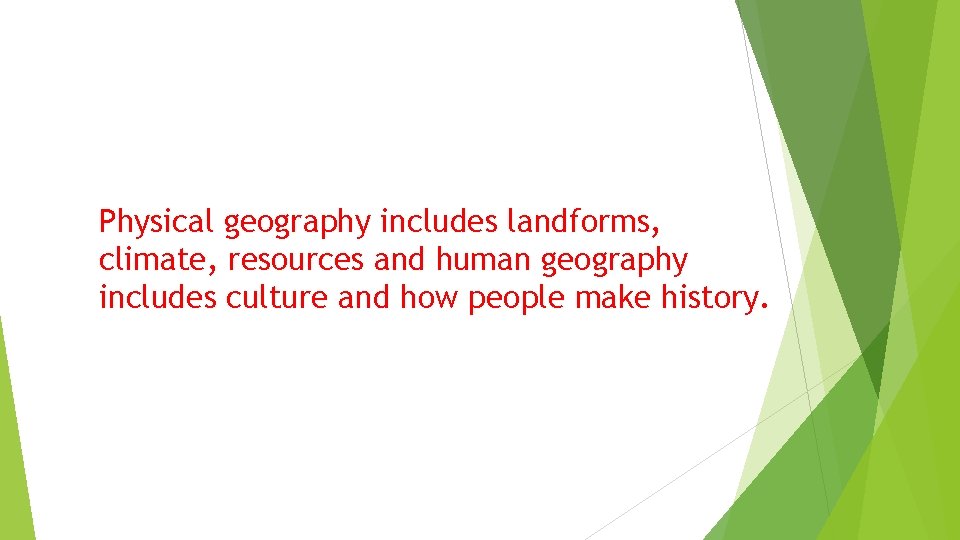 Physical geography includes landforms, climate, resources and human geography includes culture and how people