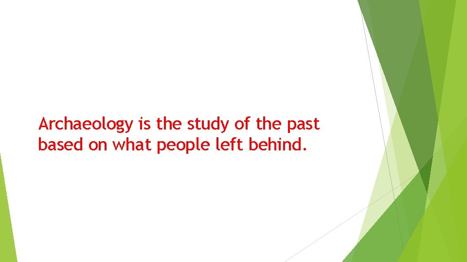 Archaeology is the study of the past based on what people left behind. 