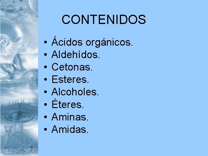 CONTENIDOS • • Ácidos orgánicos. Aldehídos. Cetonas. Esteres. Alcoholes. Éteres. Aminas. Amidas. 