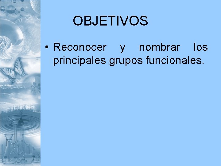 OBJETIVOS • Reconocer y nombrar los principales grupos funcionales. 