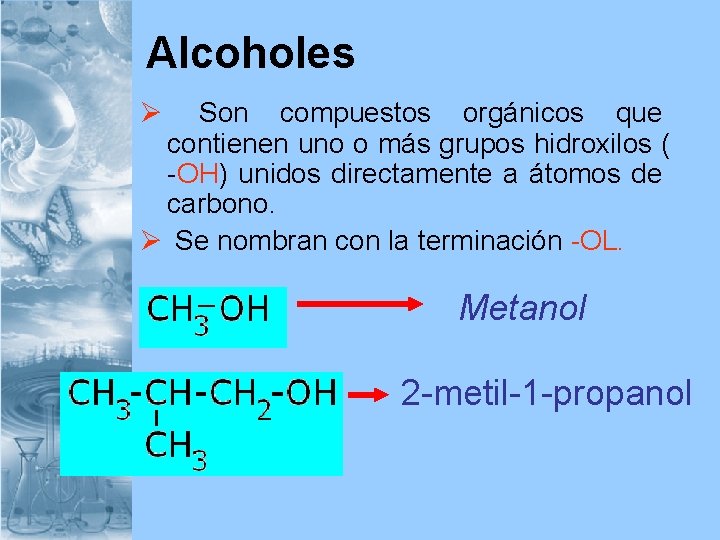 Alcoholes Ø Son compuestos orgánicos que contienen uno o más grupos hidroxilos ( -OH)