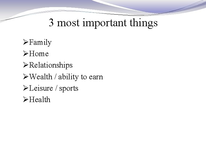 3 most important things ØFamily ØHome ØRelationships ØWealth / ability to earn ØLeisure /