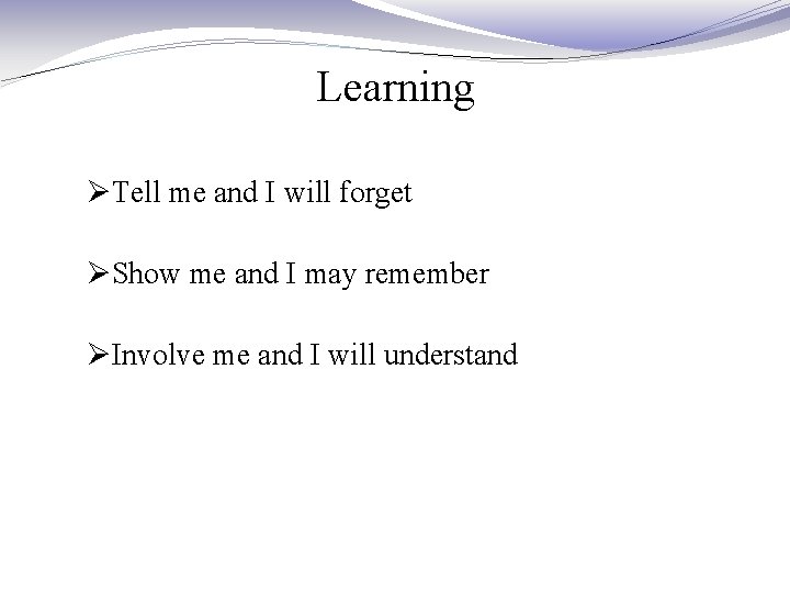 Learning ØTell me and I will forget ØShow me and I may remember ØInvolve