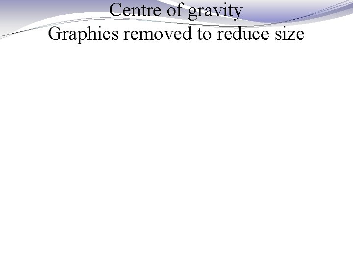 Centre of gravity Graphics removed to reduce size 