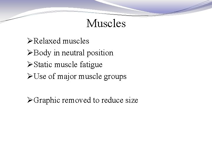 Muscles ØRelaxed muscles ØBody in neutral position ØStatic muscle fatigue ØUse of major muscle