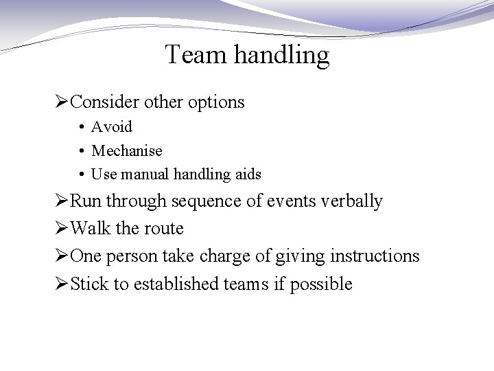 Team handling ØConsider other options • Avoid • Mechanise • Use manual handling aids Team handling ØConsider other options • Avoid • Mechanise • Use manual handling aids