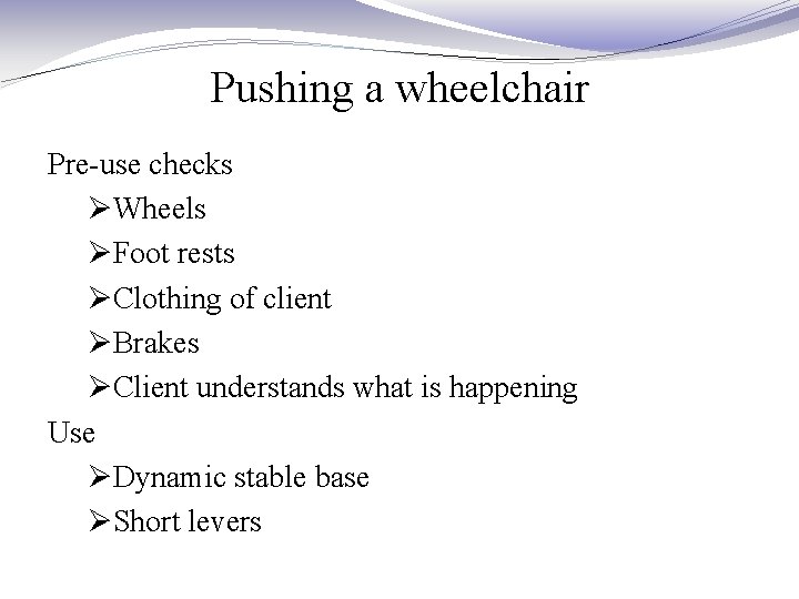 Pushing a wheelchair Pre-use checks ØWheels ØFoot rests ØClothing of client ØBrakes ØClient understands