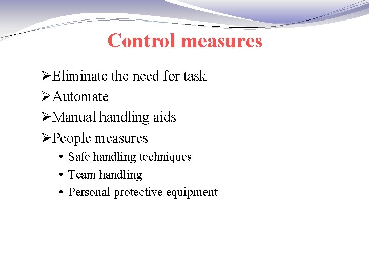 Control measures ØEliminate the need for task ØAutomate ØManual handling aids ØPeople measures •