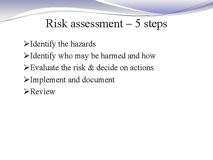 Risk assessment – 5 steps ØIdentify the hazards ØIdentify who may be harmed and