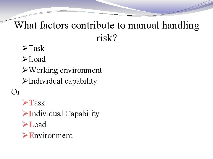 What factors contribute to manual handling risk? ØTask ØLoad ØWorking environment ØIndividual capability Or