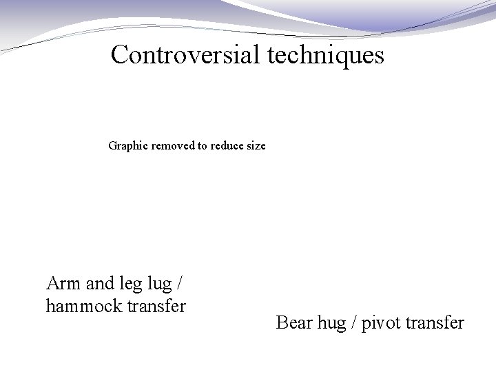 Controversial techniques Graphic removed to reduce size Arm and leg lug / hammock transfer