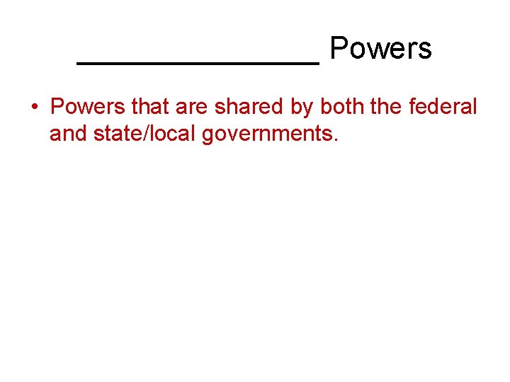 _______ Powers • Powers that are shared by both the federal and state/local governments.