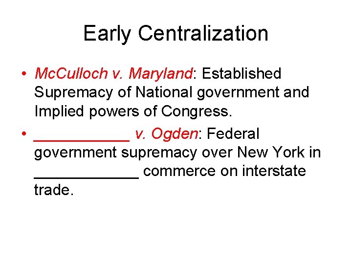 Early Centralization • Mc. Culloch v. Maryland: Established Supremacy of National government and Implied
