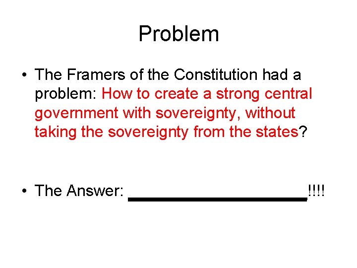 Problem • The Framers of the Constitution had a problem: How to create a