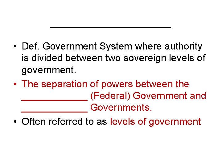 ________ • Def. Government System where authority is divided between two sovereign levels of