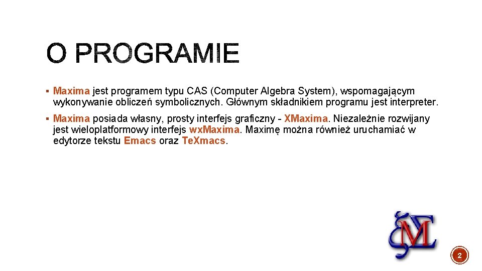 § Maxima jest programem typu CAS (Computer Algebra System), wspomagającym wykonywanie obliczeń symbolicznych. Głównym